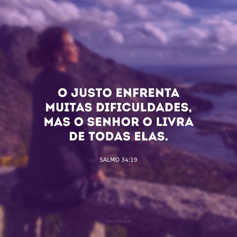 O justo enfrenta muitas dificuldades, mas o Senhor o livra de todas elas.