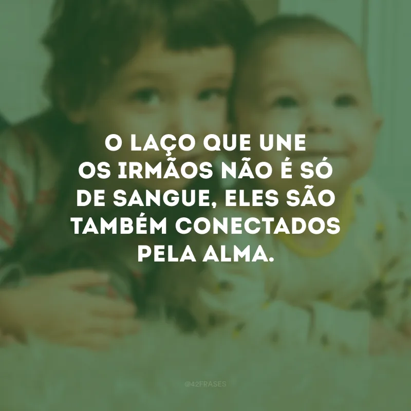 O laço que une os irmãos não é só de sangue, eles são também conectados pela alma.