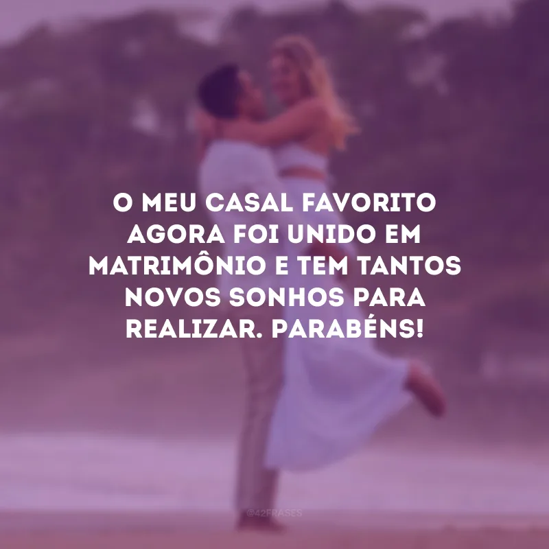 O meu casal favorito agora foi unido em matrimônio e tem tantos novos sonhos para realizar. Parabéns!