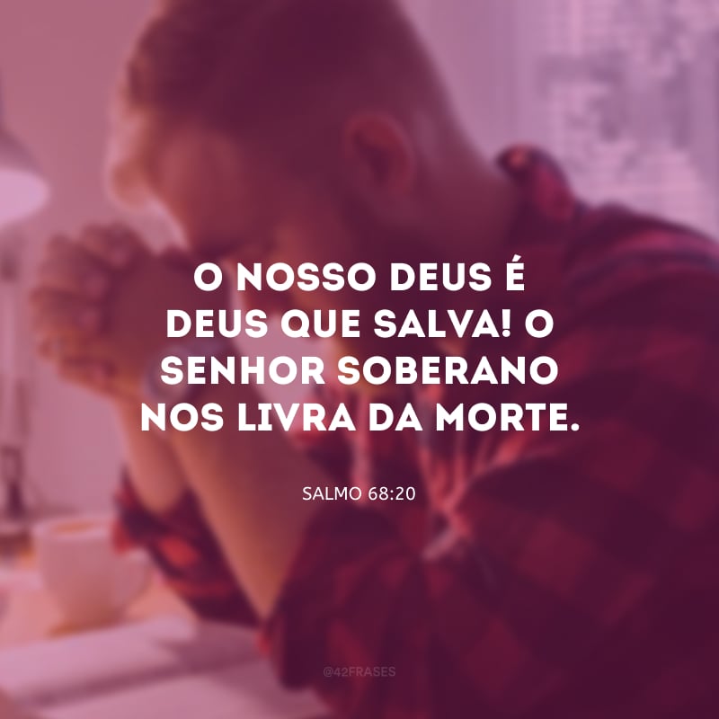 O nosso Deus é Deus que salva! O Senhor Soberano nos livra da morte.