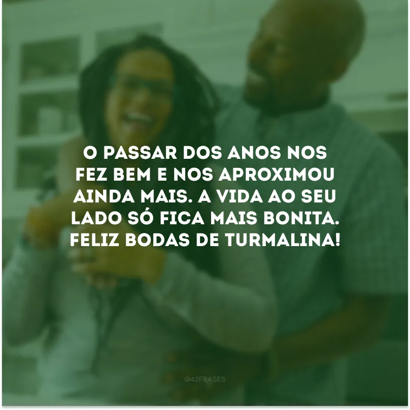 O passar dos anos nos fez bem e nos aproximou ainda mais. A vida ao seu lado só fica mais bonita. Feliz bodas de turmalina!