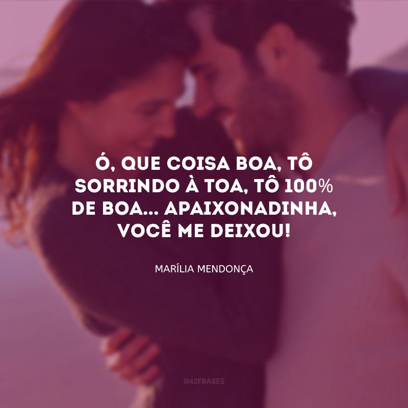 Ó, que coisa boa, tô sorrindo à toa, tô 100% de boa... Apaixonadinha, você me deixou!