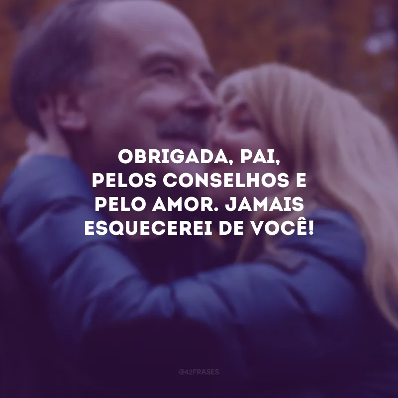 Obrigada, pai, pelos conselhos e pelo amor. Jamais esquecerei de você!