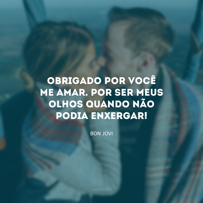 Obrigado por você me amar. Por ser meus olhos quando não podia enxergar!