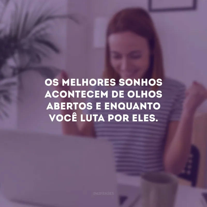 Os melhores sonhos acontecem de olhos abertos e enquanto você luta por eles.