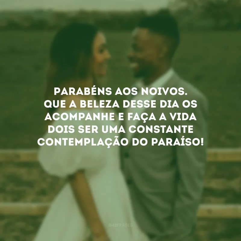 Parabéns aos noivos. Que a beleza desse dia os acompanhe e faça a vida dois ser uma constante contemplação do paraíso!