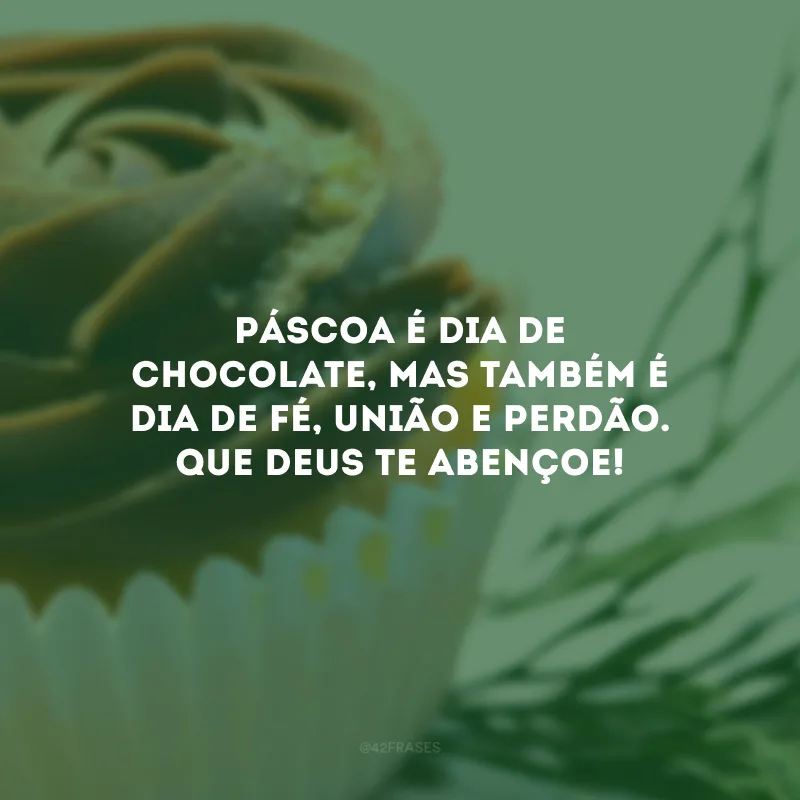 Páscoa é dia de chocolate, mas também é dia de fé, união e perdão. Que Deus te abençoe!