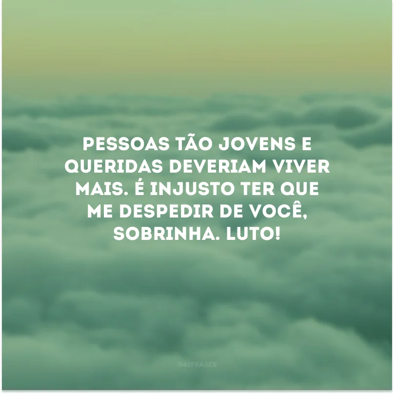 Pessoas tão jovens e queridas deveriam viver mais. É injusto ter que me despedir de você, sobrinha. Luto!