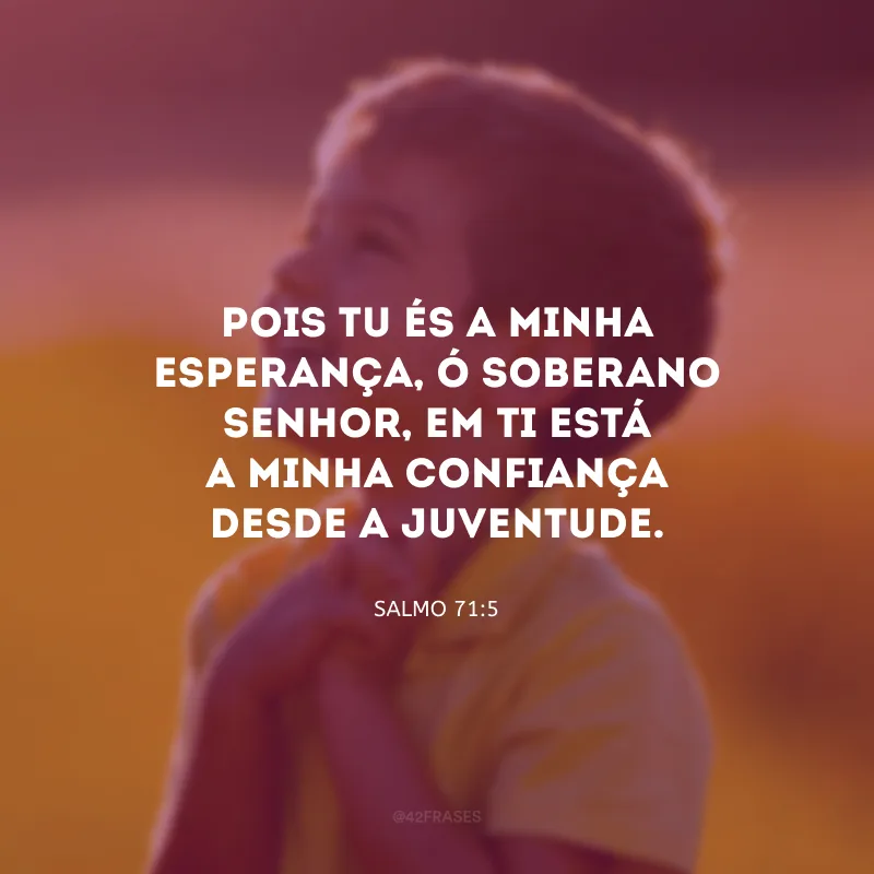 Pois Tu és a minha esperança, ó Soberano Senhor, em Ti está a minha confiança desde a juventude.