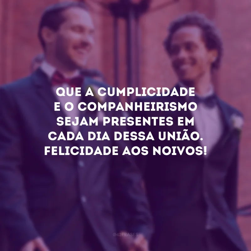 Que a cumplicidade e o companheirismo sejam presentes em cada dia dessa união. Felicidade aos noivos!