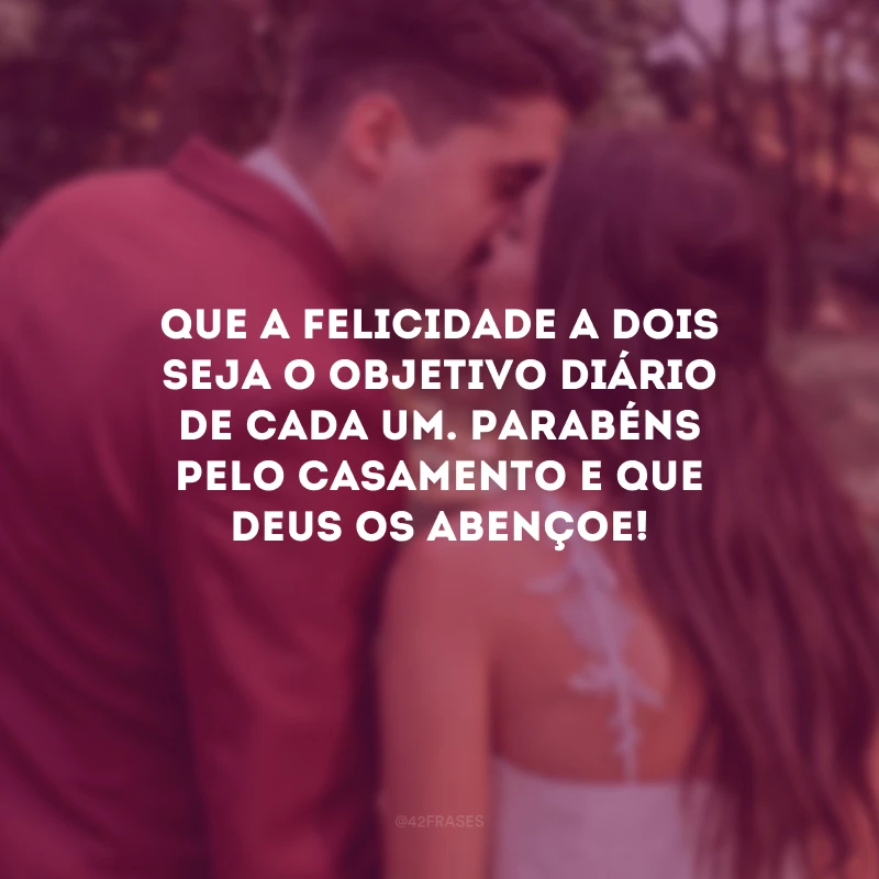 Que a felicidade a dois seja o objetivo diário de cada um. Parabéns pelo casamento e que Deus os abençoe!