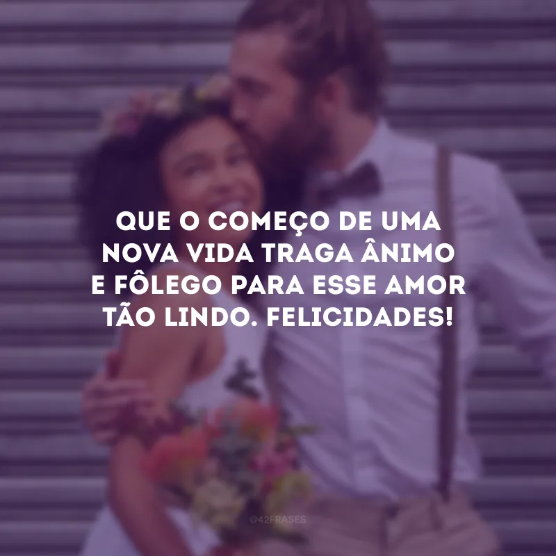 Que o começo de uma nova vida traga ânimo e fôlego para esse amor tão lindo. Felicidades!