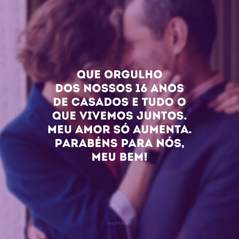 Que orgulho dos nossos 16 anos de casados e tudo o que vivemos juntos. Meu amor só aumenta. Parabéns para nós, meu bem!