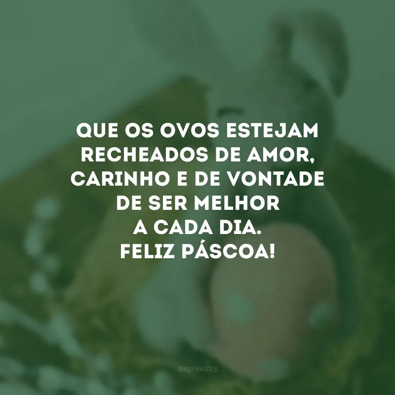 Que os ovos estejam recheados de amor, carinho e de vontade de ser melhor a cada dia. Feliz Páscoa!