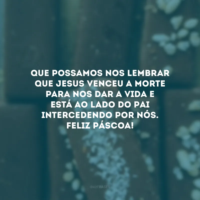 Que possamos nos lembrar que Jesus venceu a morte para nos dar a vida e está ao lado do Pai intercedendo por nós. Feliz Páscoa!