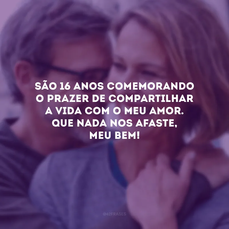 São 16 anos comemorando o prazer de compartilhar a vida com o meu amor. Que nada nos afaste, meu bem!