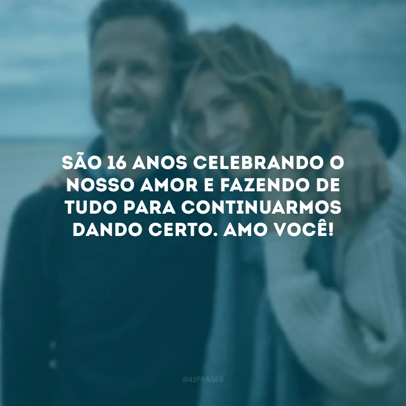 São 16 anos celebrando o nosso amor e fazendo de tudo para continuarmos dando certo. Amo você!