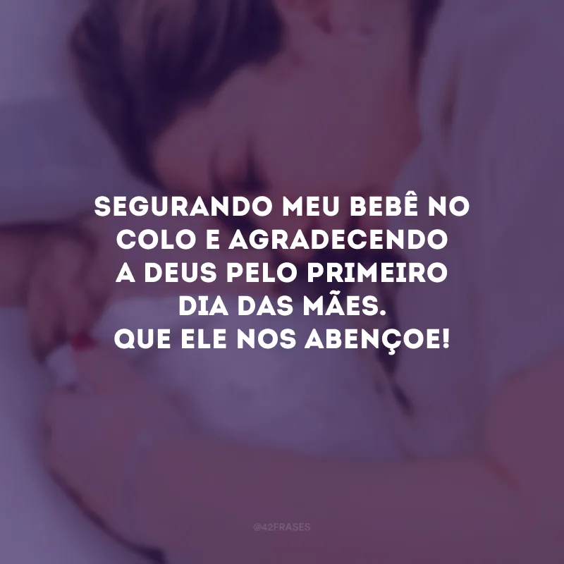 Segurando meu bebê no colo e agradecendo a Deus pelo primeiro Dia das Mães. Que Ele nos abençoe!