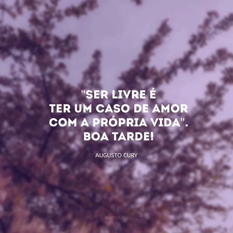 \"Ser livre é ter um caso de amor com a própria vida\". Boa tarde!