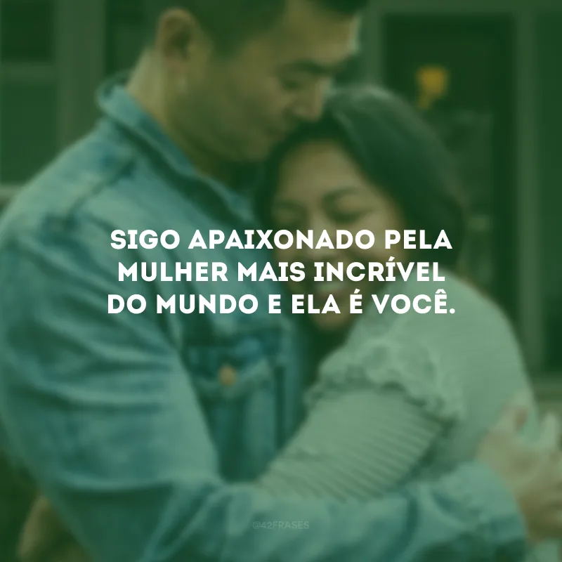 Sigo apaixonado pela mulher mais incrível do mundo e ela é você.