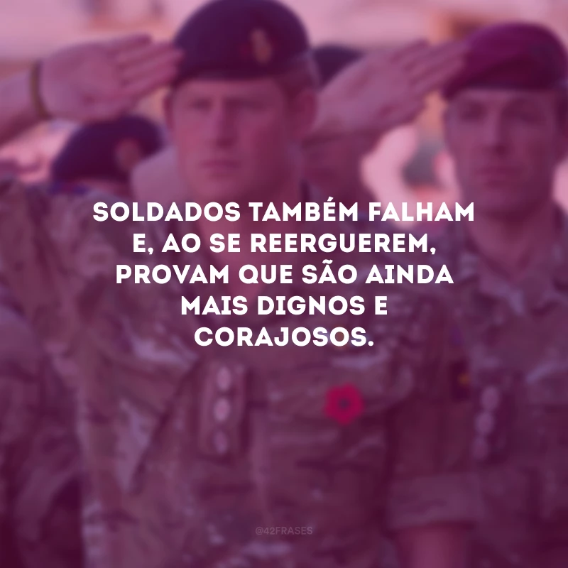 Soldados também falham e, ao se reerguerem, provam que são ainda mais dignos e corajosos.