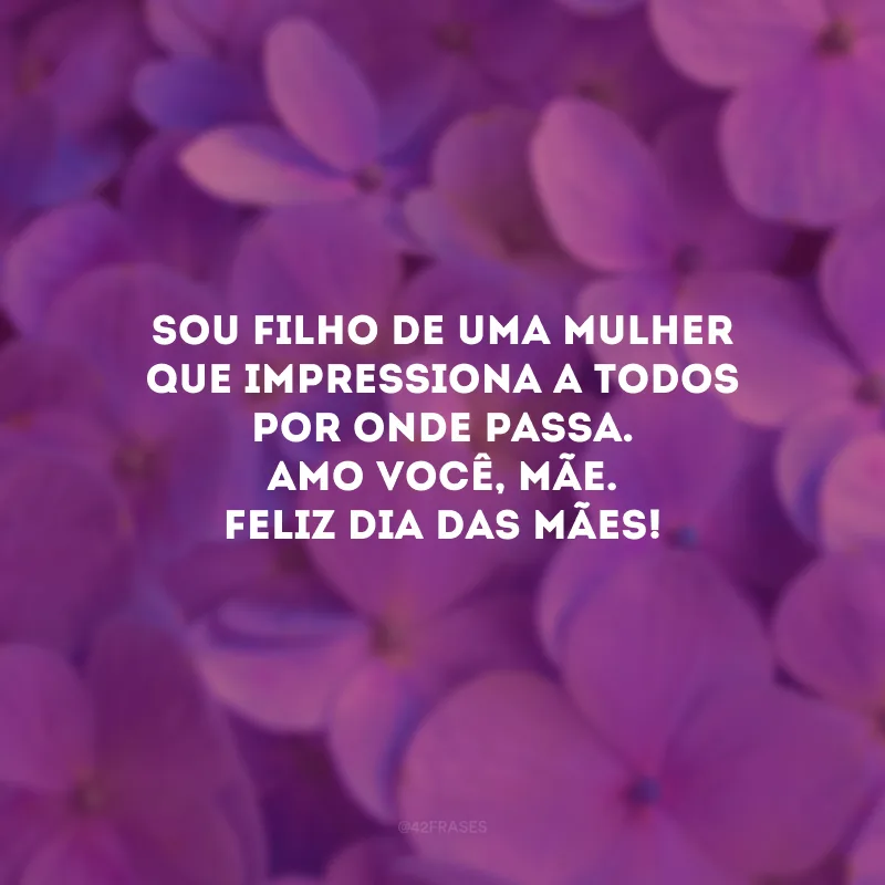 Sou filho de uma mulher que impressiona a todos por onde passa. Amo você, mãe. Feliz Dia das Mães!