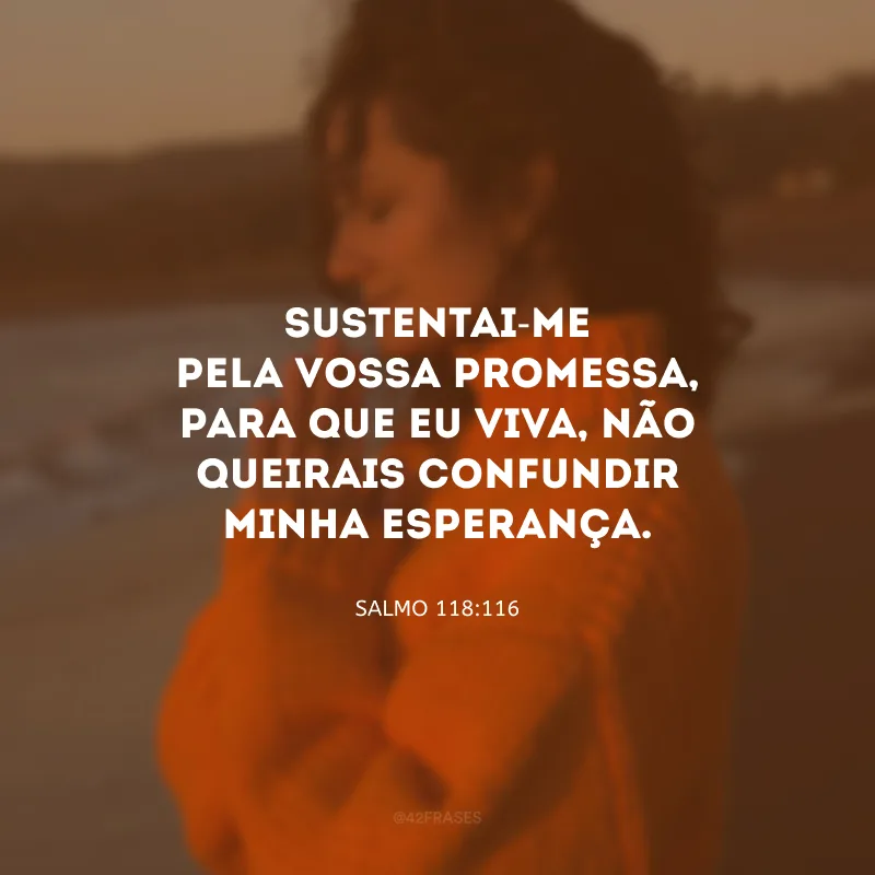 Sustentai-me pela vossa promessa, para que eu viva, não queirais confundir minha esperança.