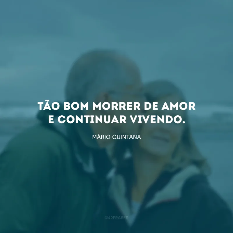 Tão bom morrer de amor e continuar vivendo.