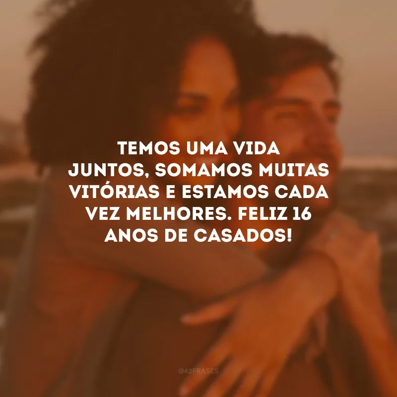 Temos uma vida juntos, somamos muitas vitórias e estamos cada vez melhores. Feliz 16 anos de casados!