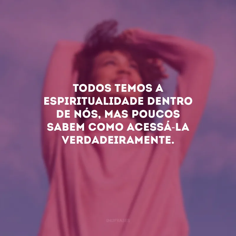 Todos temos a espiritualidade dentro de nós, mas poucos sabem como acessá-la verdadeiramente.