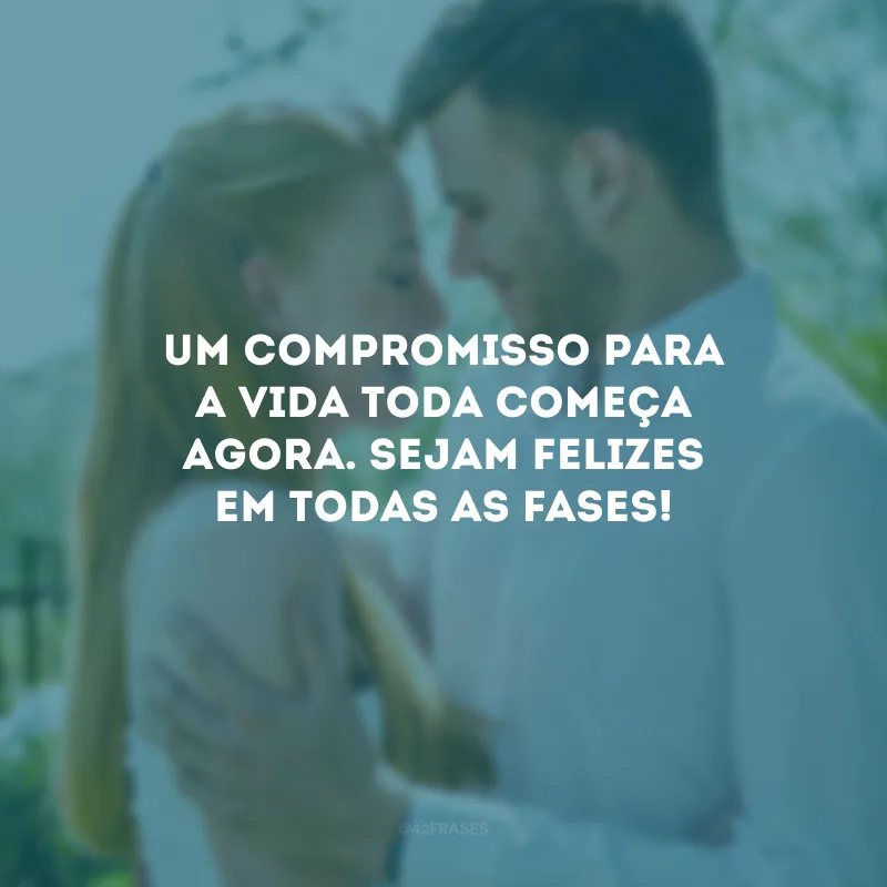 Um compromisso para a vida toda começa agora. Sejam felizes em todas as fases!