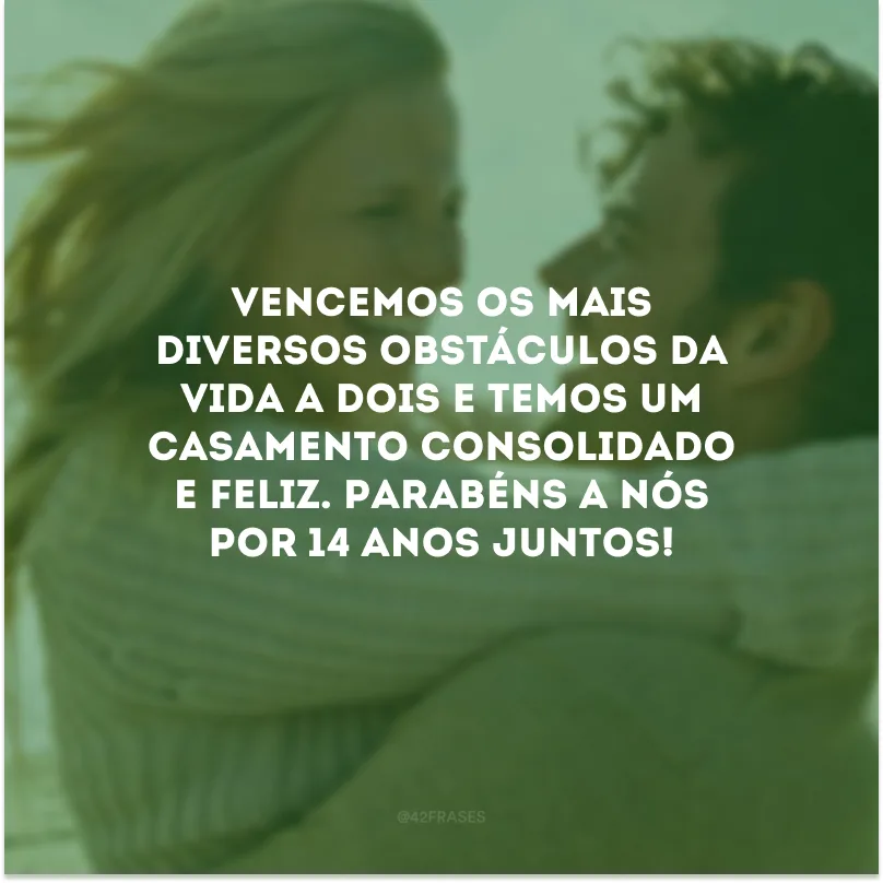 Vencemos os mais diversos obstáculos da vida a dois e temos um casamento consolidado e feliz. Parabéns a nós por 14 anos juntos!