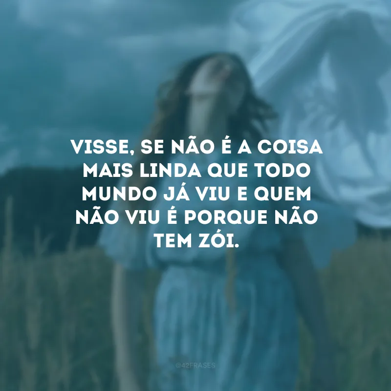 Visse, se não é a coisa mais linda que todo mundo já viu e quem não viu é porque não tem zói.