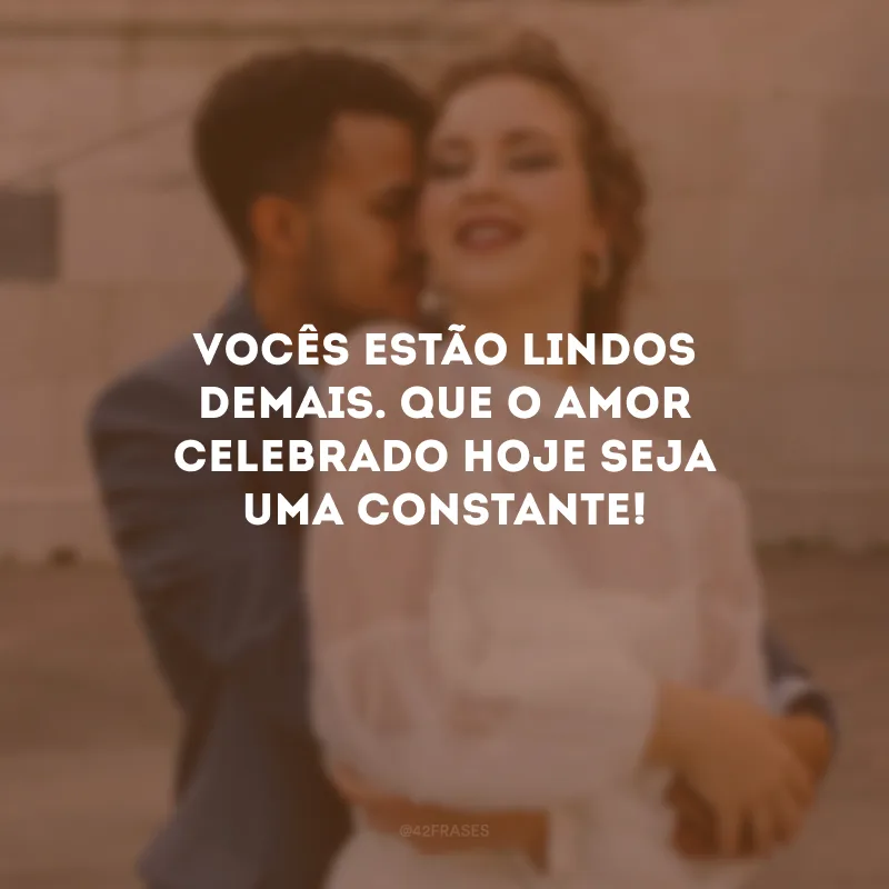 Vocês estão lindos demais. Que o amor celebrado hoje seja uma constante!