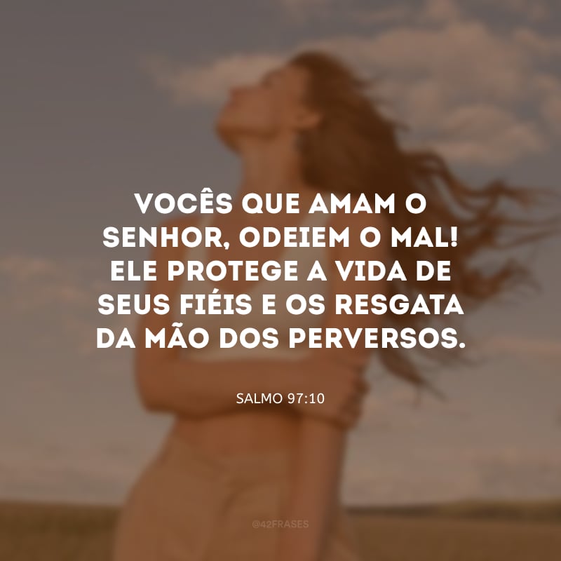 Vocês que amam o Senhor, odeiem o mal! Ele protege a vida de Seus fiéis e os resgata da mão dos perversos.