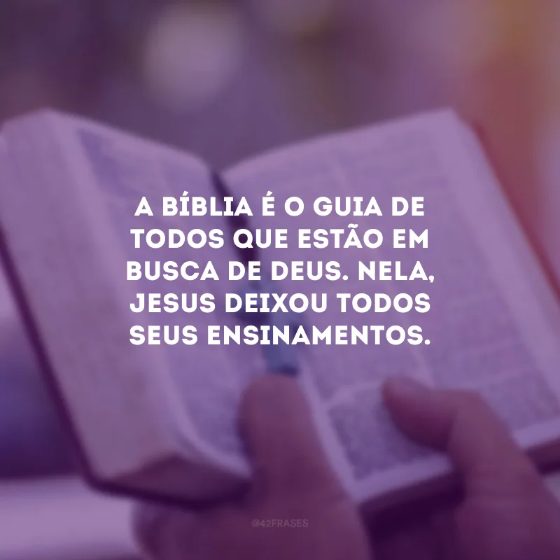 A Bíblia é o guia de todos que estão em busca de Deus. Nela, Jesus deixou todos Seus ensinamentos.
