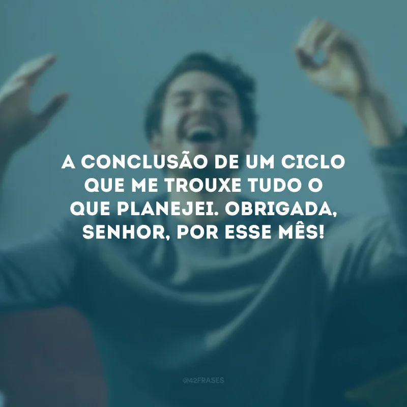 A conclusão de um ciclo que me trouxe tudo o que planejei. Obrigada, Senhor, por esse mês!