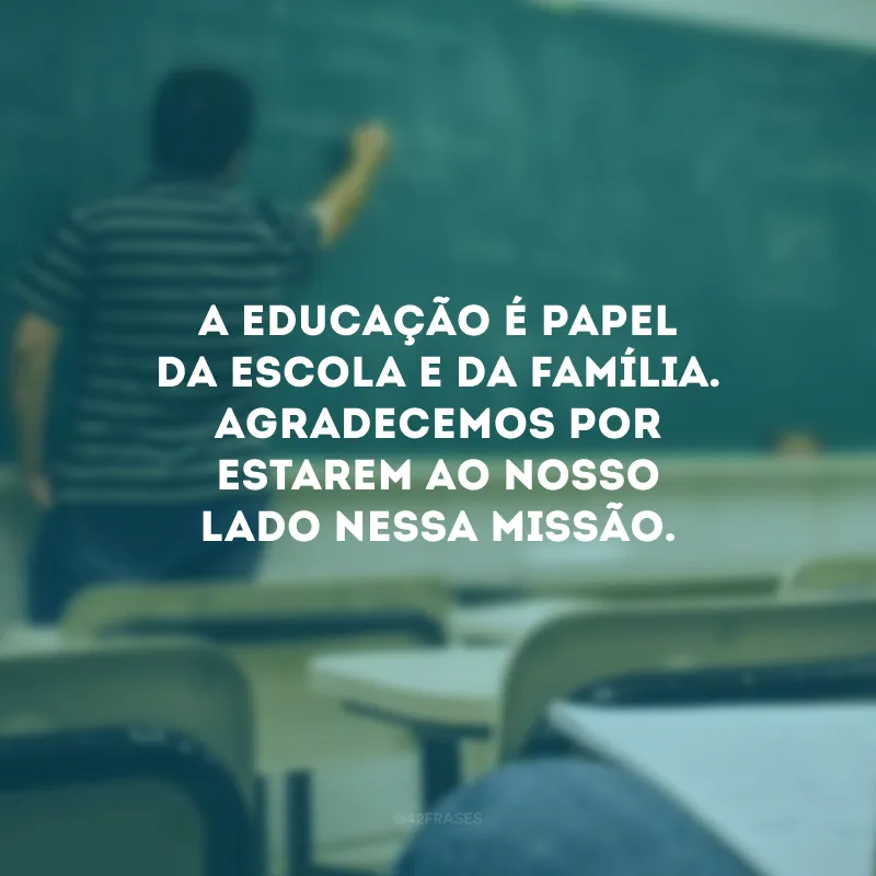 A educação é papel da escola e da família. Agradecemos por estarem ao nosso lado nessa missão.