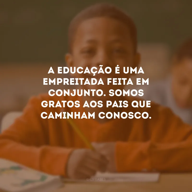 A educação é uma empreitada feita em conjunto. Somos gratos aos pais que caminham conosco.