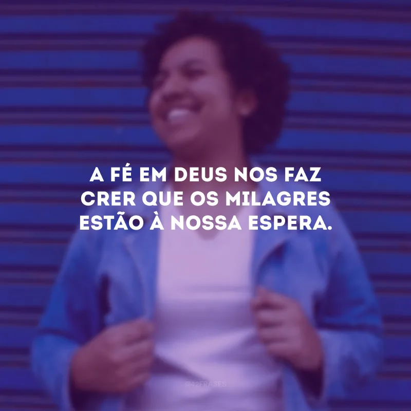A fé em Deus nos faz crer que os milagres estão à nossa espera.
