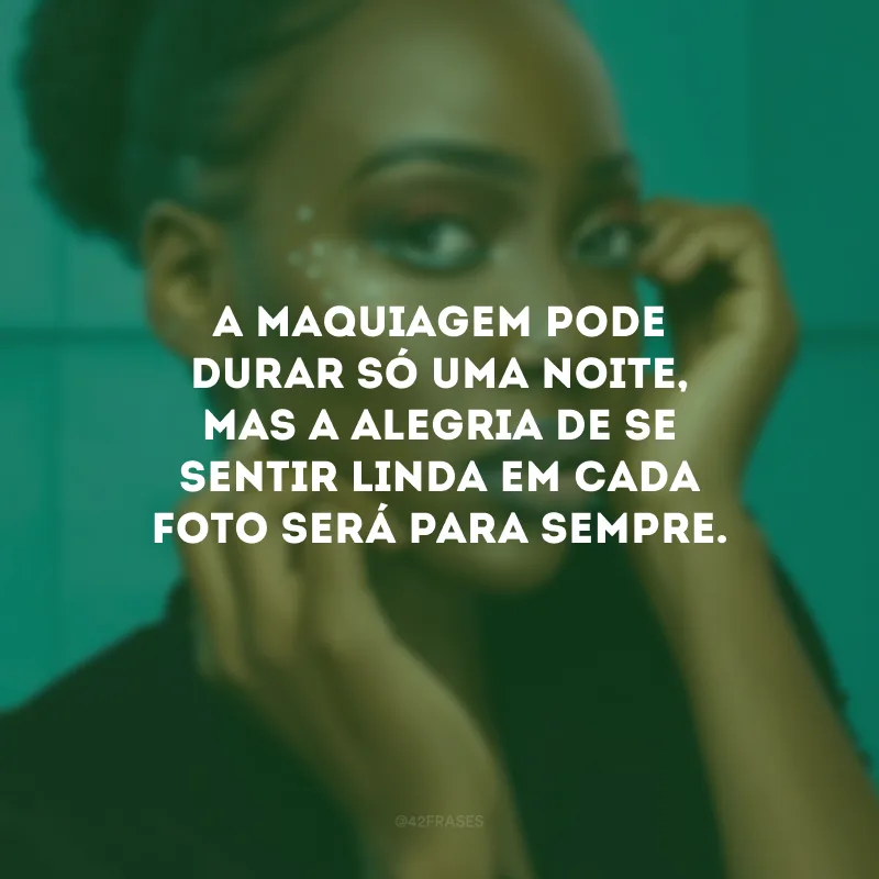 A maquiagem pode durar só uma noite, mas a alegria de se sentir linda em cada foto será para sempre.