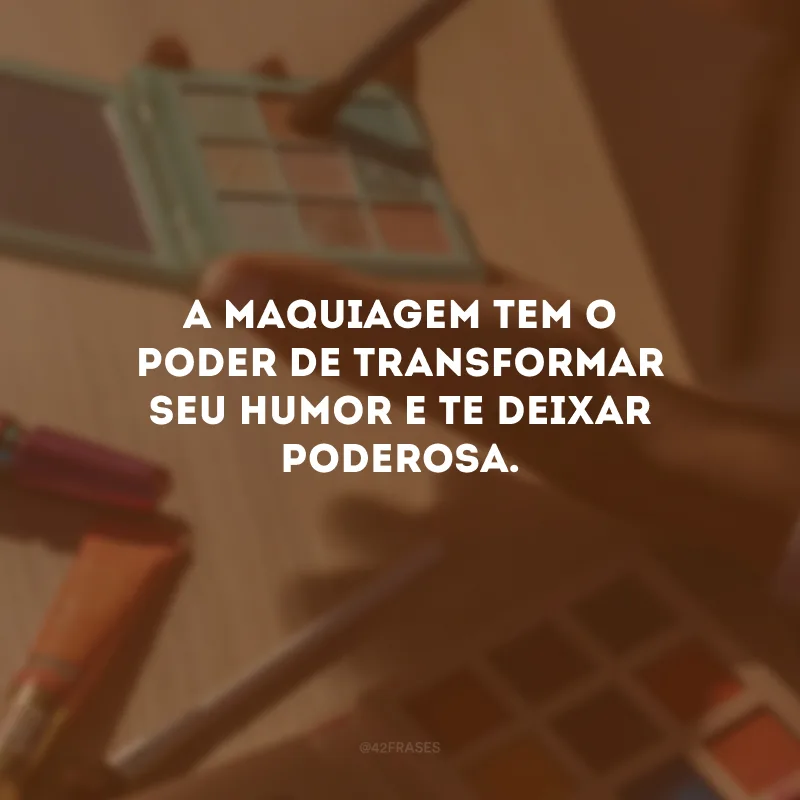 A maquiagem tem o poder de transformar seu humor e te deixar poderosa.