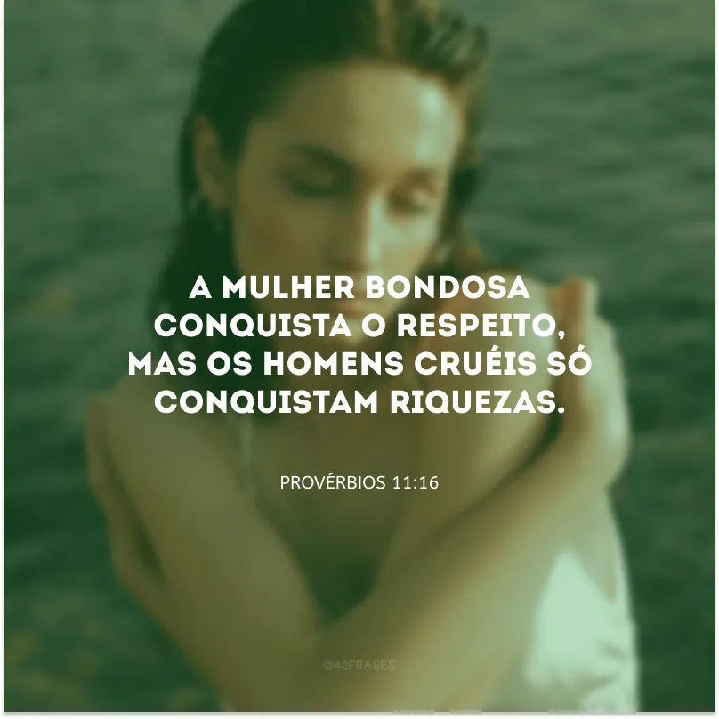 A mulher bondosa conquista o respeito, mas os homens cruéis só conquistam riquezas.