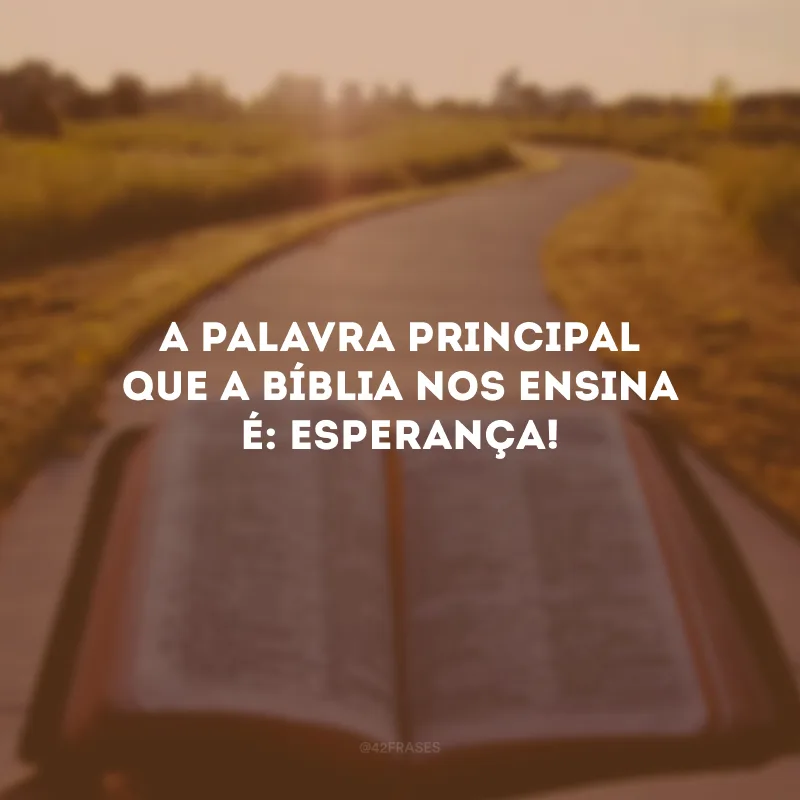 A palavra principal que a Bíblia nos ensina é: esperança!