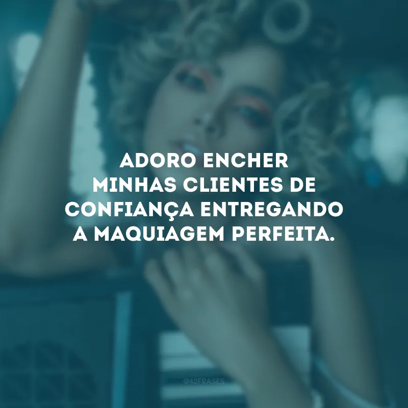 Adoro encher minhas clientes de confiança entregando a maquiagem perfeita.