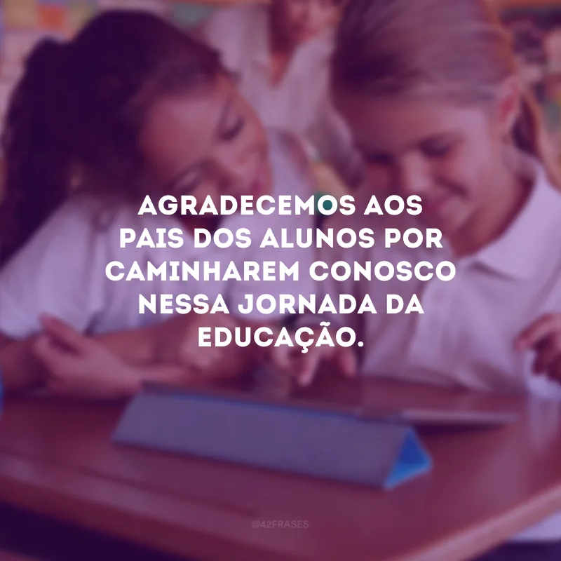 Agradecemos aos pais dos alunos por caminharem conosco nessa jornada da educação.