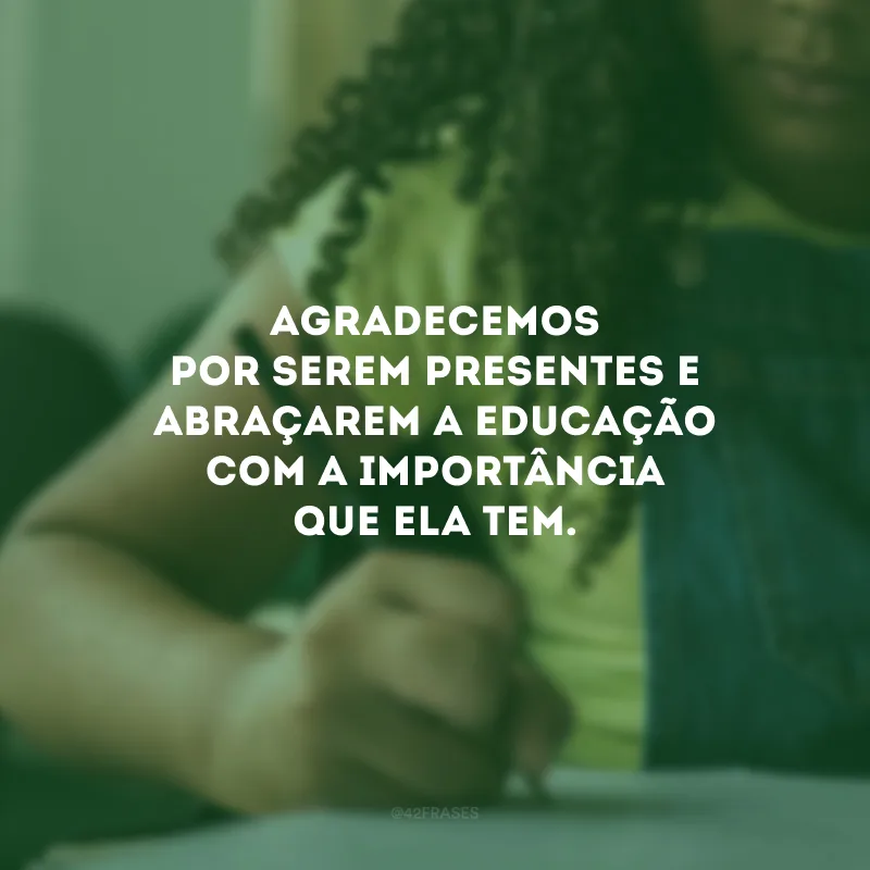 Agradecemos por serem presentes e abraçarem a educação com a importância que ela tem.