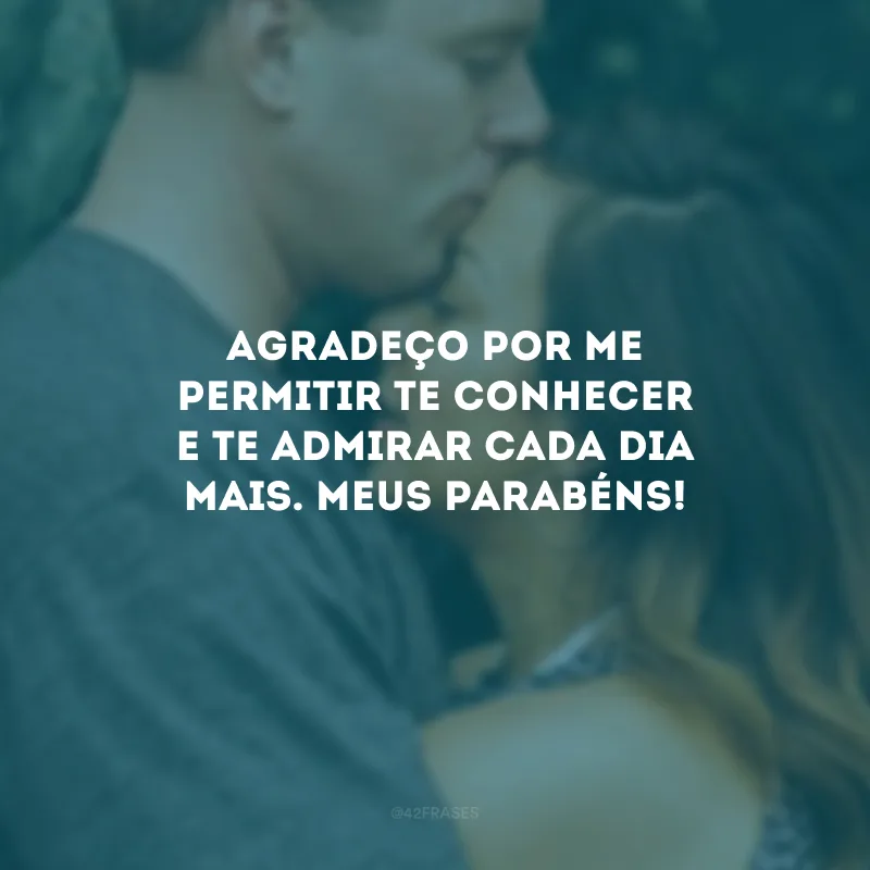 Agradeço por me permitir te conhecer e te admirar cada dia mais. Meus parabéns!