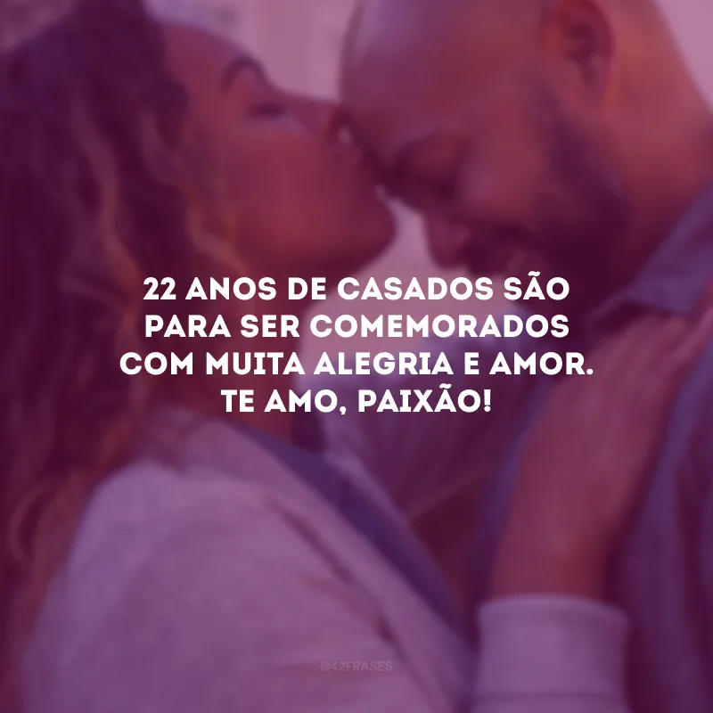 22 anos de casados são para ser comemorados com muita alegria e amor. Te amo, paixão!