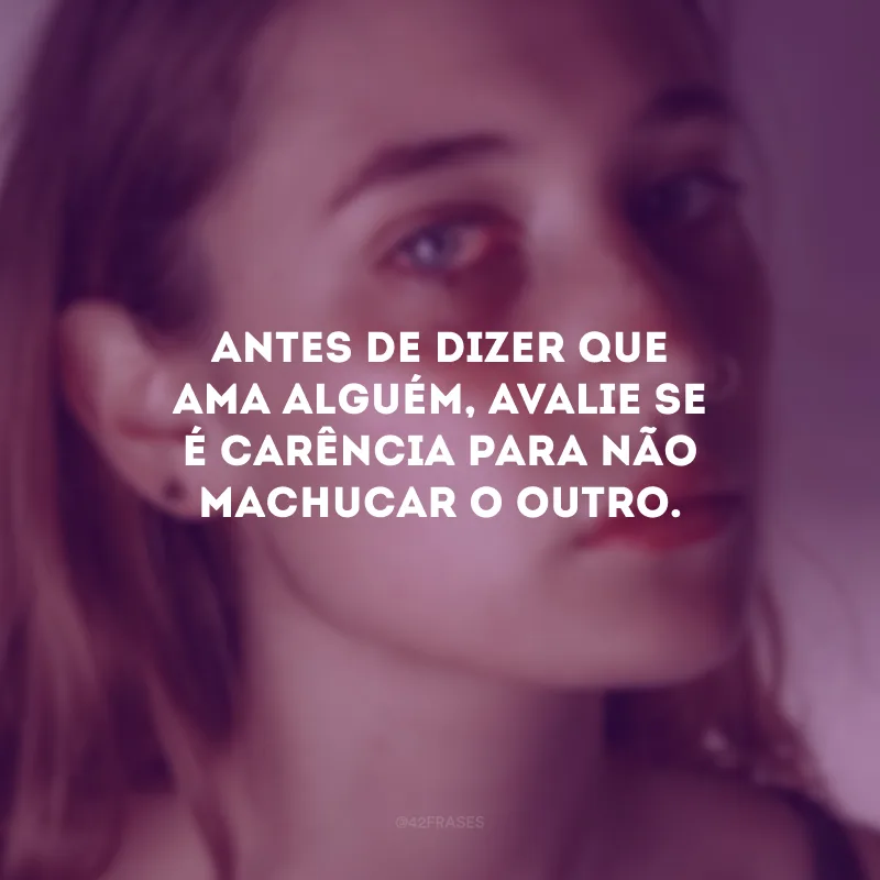Antes de dizer que ama alguém, avalie se é carência para não machucar o outro.